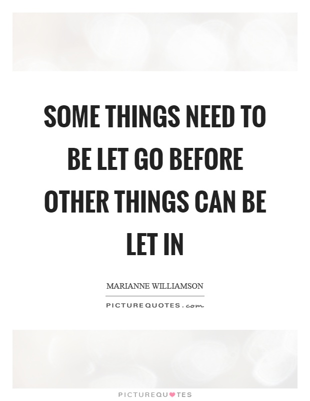 Some things need to be let go before other things can be let in Picture Quote #1