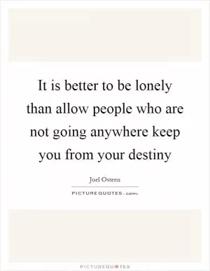 It is better to be lonely than allow people who are not going anywhere keep you from your destiny Picture Quote #1