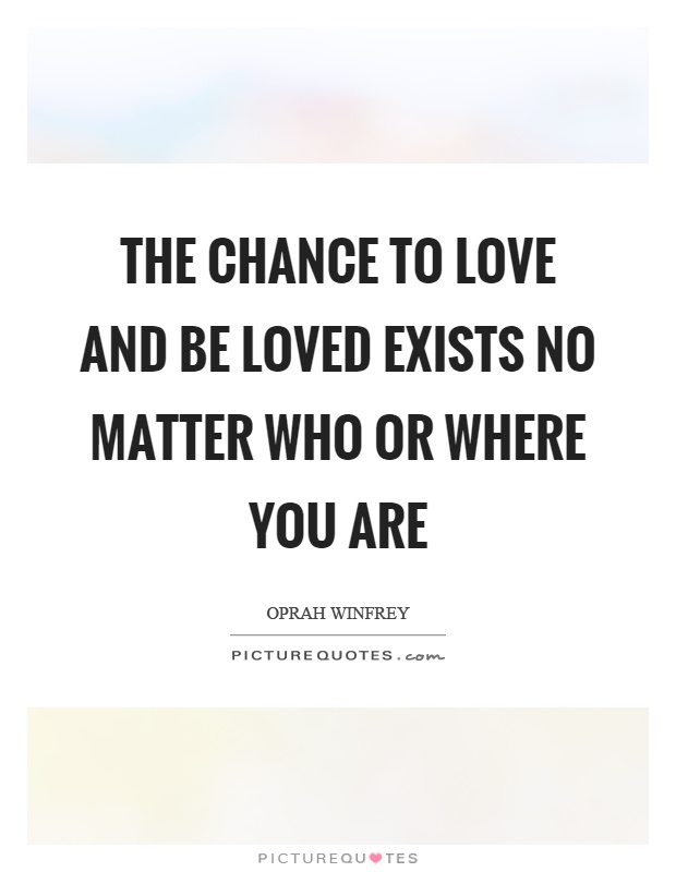 The chance to love and be loved exists no matter who or where you are Picture Quote #1