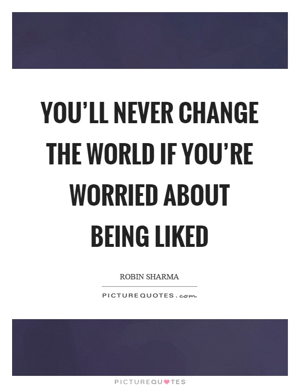 You'll never change the world if you're worried about being liked Picture Quote #1
