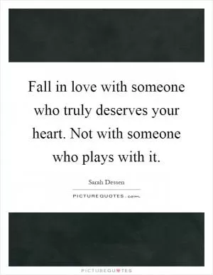 Fall in love with someone who truly deserves your heart. Not with someone who plays with it Picture Quote #1