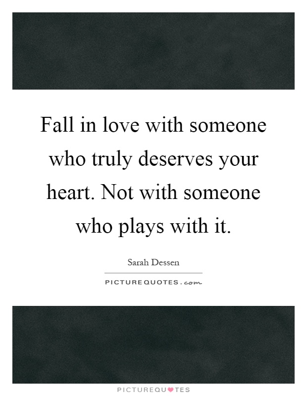 Fall in love with someone who truly deserves your heart. Not with someone who plays with it Picture Quote #1