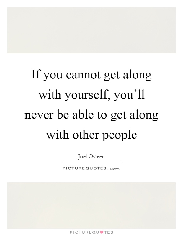 If you cannot get along with yourself, you'll never be able to get along with other people Picture Quote #1