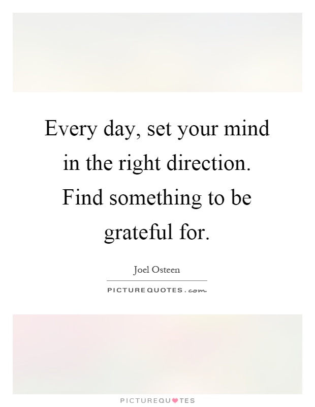 Every day, set your mind in the right direction. Find something to be grateful for Picture Quote #1