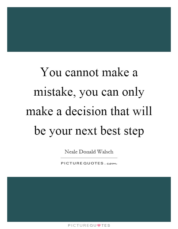 You cannot make a mistake, you can only make a decision that will be your next best step Picture Quote #1