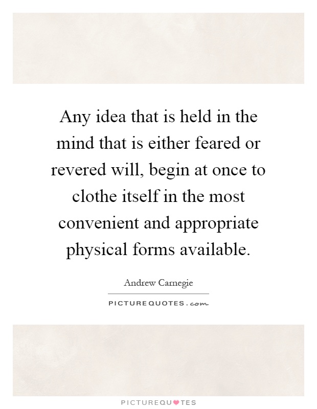 Any idea that is held in the mind that is either feared or revered will, begin at once to clothe itself in the most convenient and appropriate physical forms available Picture Quote #1