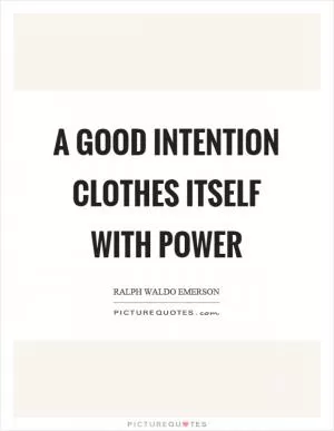 A good intention clothes itself with power Picture Quote #1