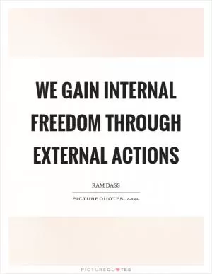 We gain internal freedom through external actions Picture Quote #1