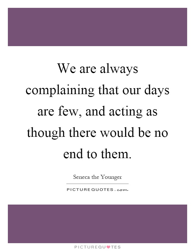 We are always complaining that our days are few, and acting as though there would be no end to them Picture Quote #1