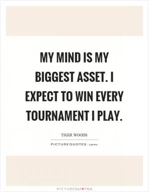 My mind is my biggest asset. I expect to win every tournament I play Picture Quote #1
