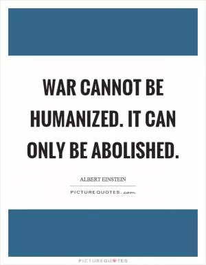 War cannot be humanized. It can only be abolished Picture Quote #1