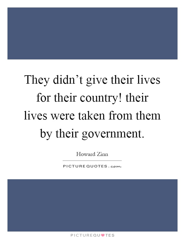 They didn't give their lives for their country! their lives were taken from them by their government Picture Quote #1