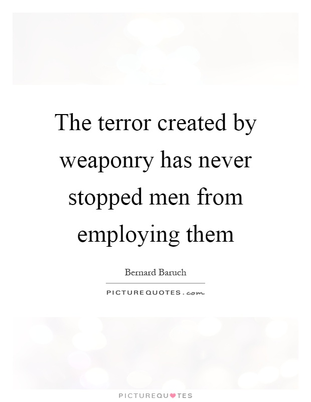 The terror created by weaponry has never stopped men from employing them Picture Quote #1