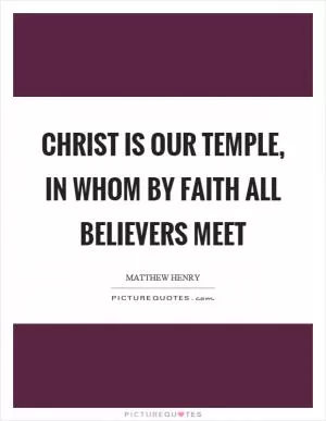 Christ is our temple, in whom by faith all believers meet Picture Quote #1