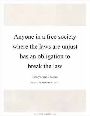 Anyone in a free society where the laws are unjust has an obligation to break the law Picture Quote #1