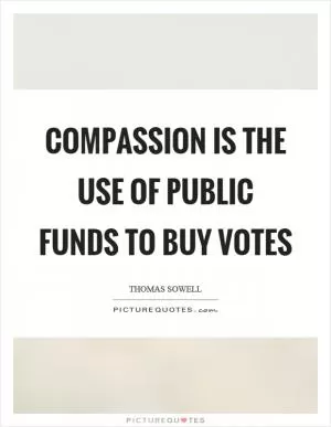 Compassion is the use of public funds to buy votes Picture Quote #1