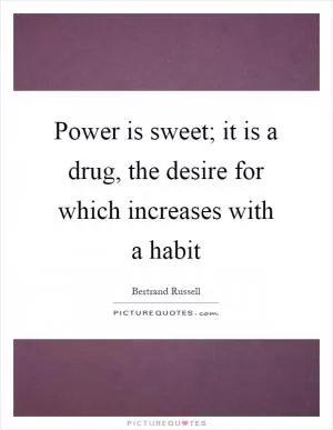 Power is sweet; it is a drug, the desire for which increases with a habit Picture Quote #1
