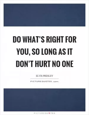 Do what’s right for you, so long as it don’t hurt no one Picture Quote #1