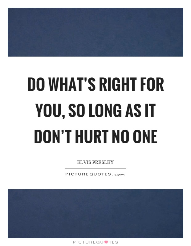 Do what's right for you, so long as it don't hurt no one Picture Quote #1