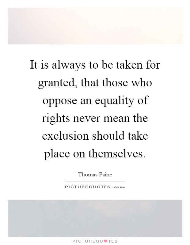 It is always to be taken for granted, that those who oppose an equality of rights never mean the exclusion should take place on themselves Picture Quote #1