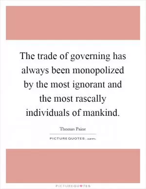 The trade of governing has always been monopolized by the most ignorant and the most rascally individuals of mankind Picture Quote #1