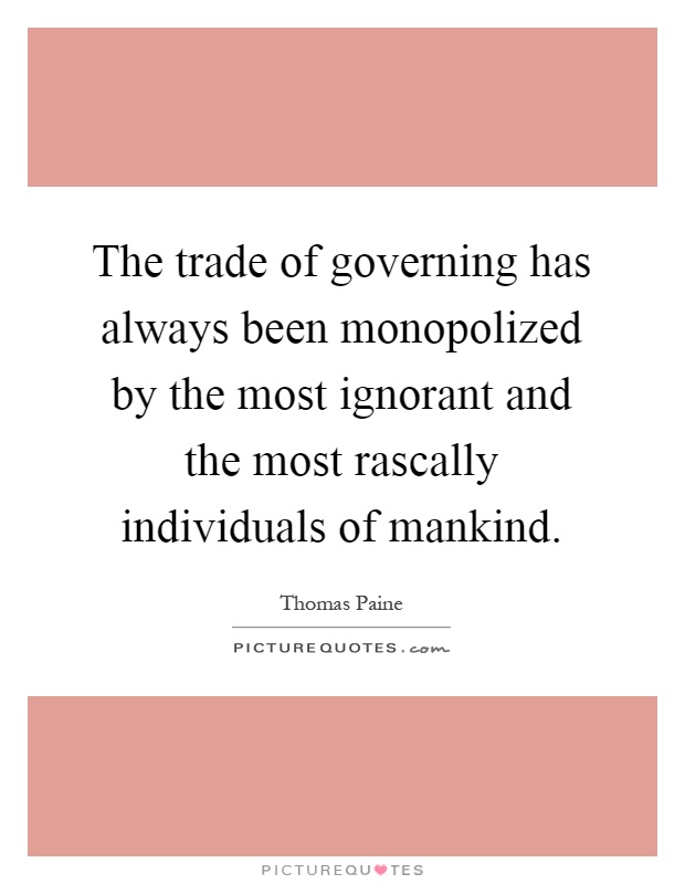 The trade of governing has always been monopolized by the most ignorant and the most rascally individuals of mankind Picture Quote #1