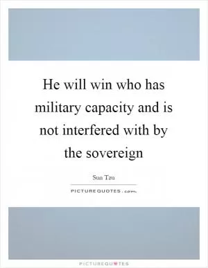 He will win who has military capacity and is not interfered with by the sovereign Picture Quote #1
