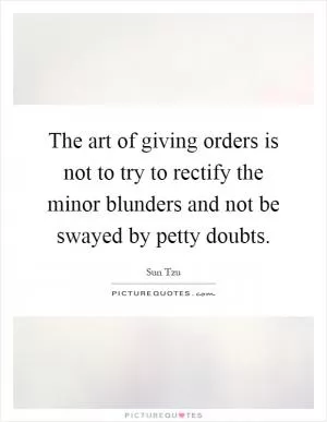 The art of giving orders is not to try to rectify the minor blunders and not be swayed by petty doubts Picture Quote #1