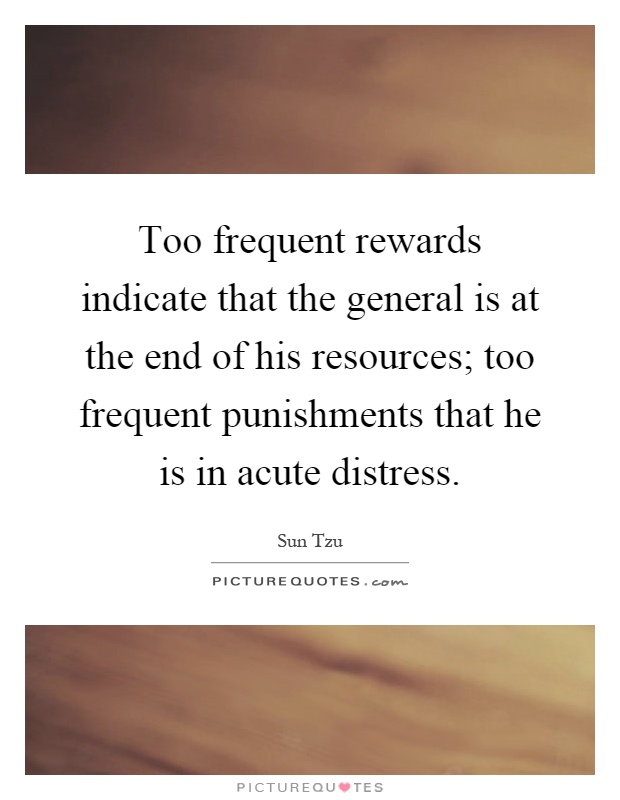 Too frequent rewards indicate that the general is at the end of his resources; too frequent punishments that he is in acute distress Picture Quote #1