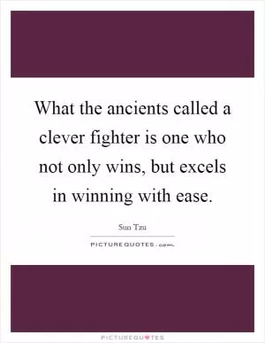 What the ancients called a clever fighter is one who not only wins, but excels in winning with ease Picture Quote #1