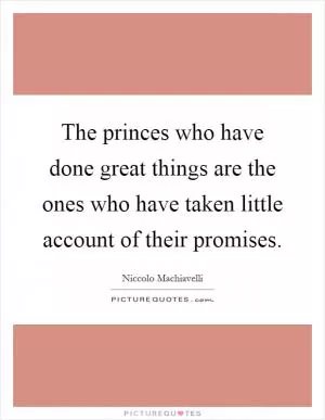 The princes who have done great things are the ones who have taken little account of their promises Picture Quote #1