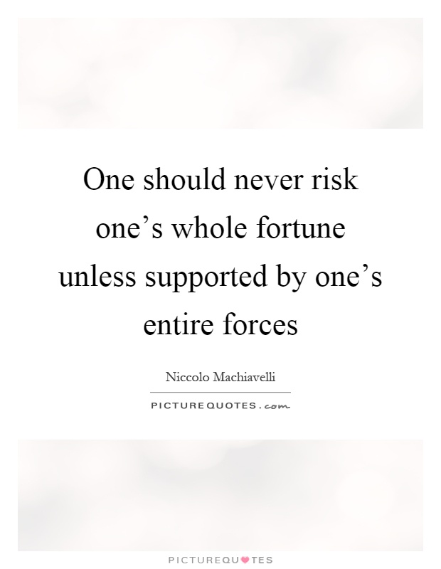 One should never risk one's whole fortune unless supported by one's entire forces Picture Quote #1