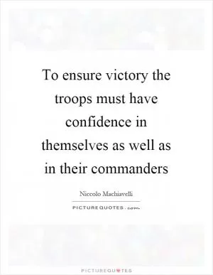 To ensure victory the troops must have confidence in themselves as well as in their commanders Picture Quote #1