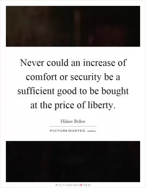 Never could an increase of comfort or security be a sufficient good to be bought at the price of liberty Picture Quote #1