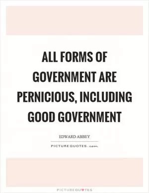 All forms of government are pernicious, including good government Picture Quote #1