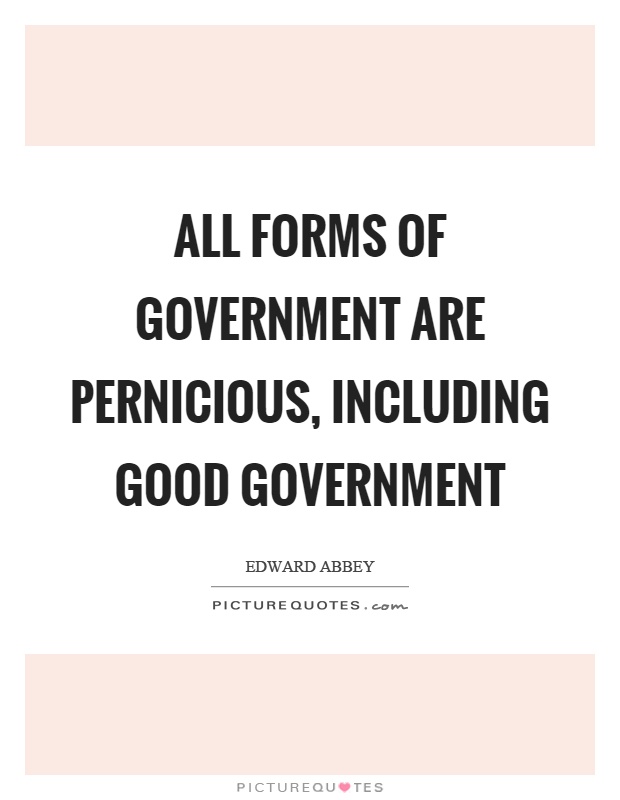 All forms of government are pernicious, including good government Picture Quote #1