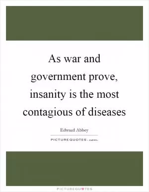 As war and government prove, insanity is the most contagious of diseases Picture Quote #1