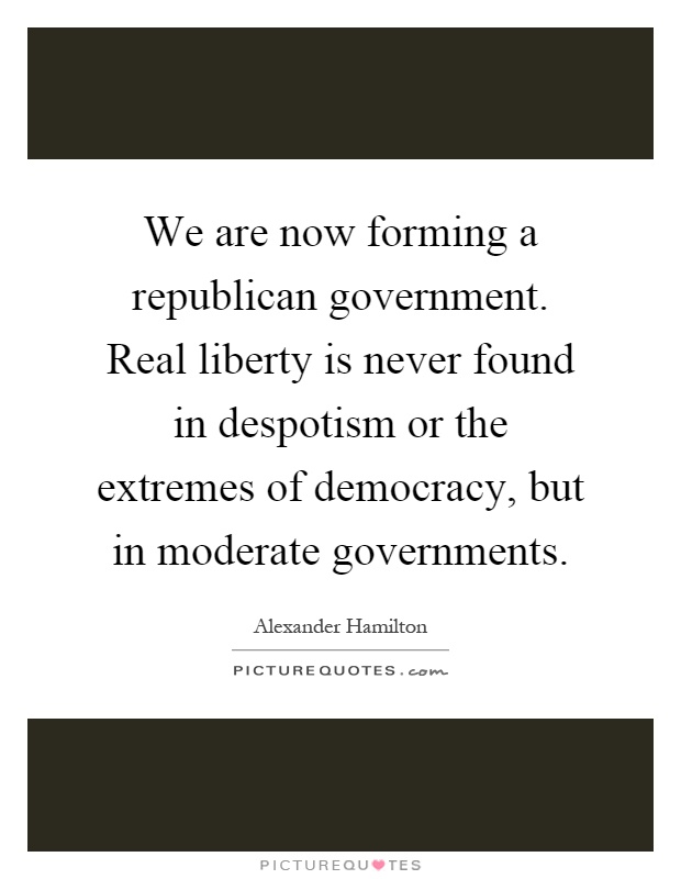 We are now forming a republican government. Real liberty is never found in despotism or the extremes of democracy, but in moderate governments Picture Quote #1