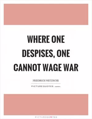 Where one despises, one cannot wage war Picture Quote #1