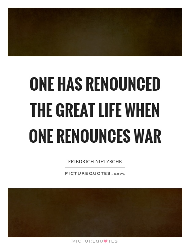 One has renounced the great life when one renounces war Picture Quote #1