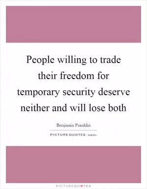 People willing to trade their freedom for temporary security deserve neither and will lose both Picture Quote #1
