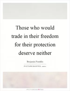 Those who would trade in their freedom for their protection deserve neither Picture Quote #1