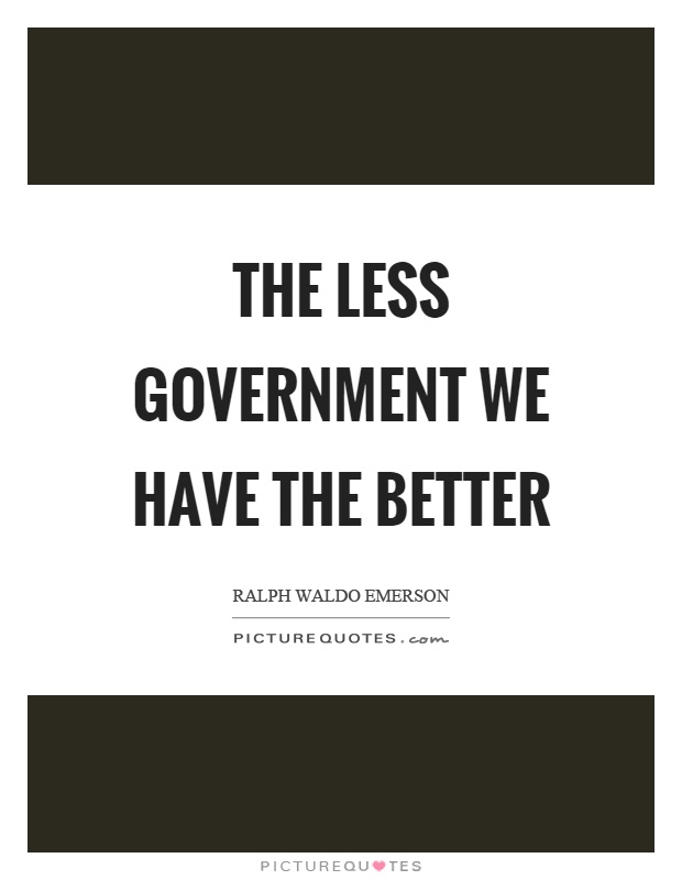 The less government we have the better Picture Quote #1