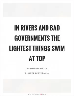 In rivers and bad governments the lightest things swim at top Picture Quote #1