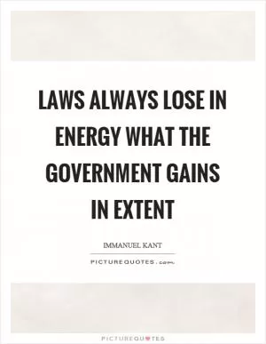 Laws always lose in energy what the government gains in extent Picture Quote #1