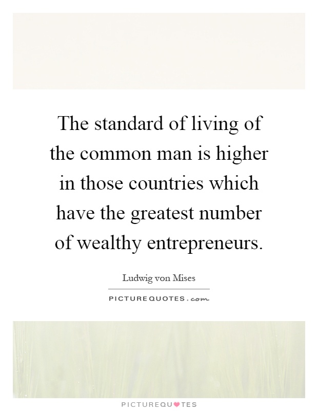 The standard of living of the common man is higher in those countries which have the greatest number of wealthy entrepreneurs Picture Quote #1
