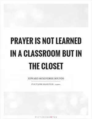 Prayer is not learned in a classroom but in the closet Picture Quote #1