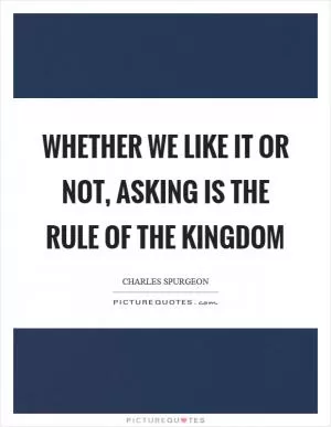 Whether we like it or not, asking is the rule of the kingdom Picture Quote #1