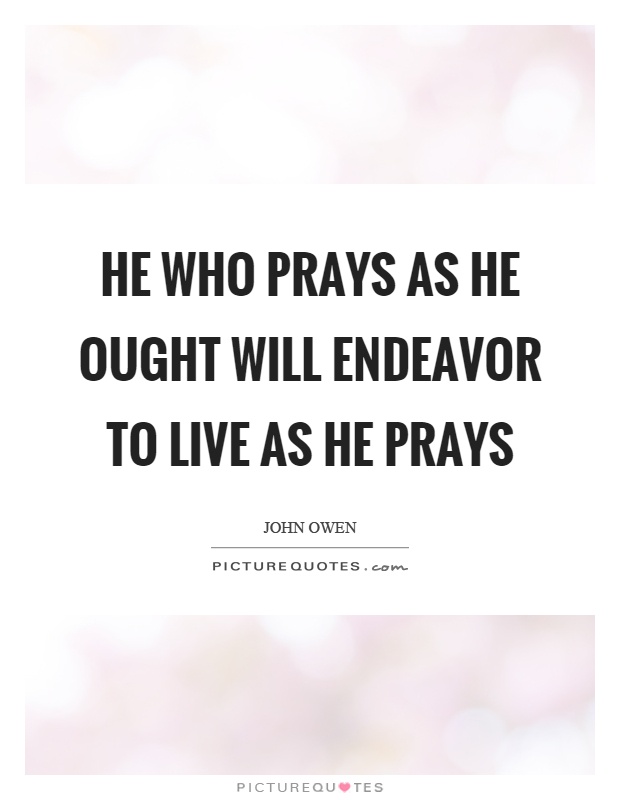 He who prays as he ought will endeavor to live as he prays Picture Quote #1