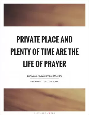Private place and plenty of time are the life of prayer Picture Quote #1